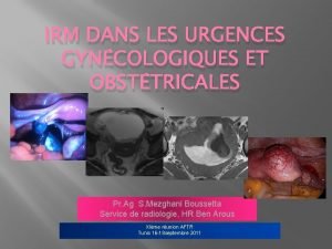 IRM DANS LES URGENCES GYNCOLOGIQUES ET OBSTTRICALES Pr