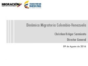 Dinmica Migratoria ColombiaVenezuela Christian Krger Sarmiento Director General