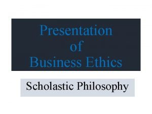 Presentation of Business Ethics Scholastic Philosophy Scholastic Philosophy