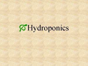 Hydroponics Hydroponics The growing of plants in a