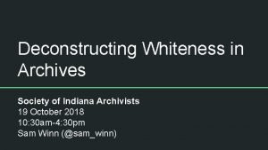 Deconstructing Whiteness in Archives Society of Indiana Archivists