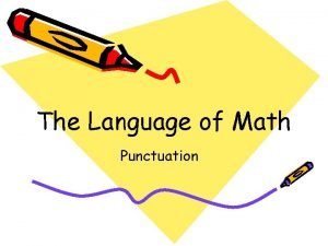 The Language of Math Punctuation Punctuation Punctuation is