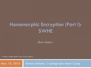 Homomorphic Encryption Part I SWHE Shai Halevi Many