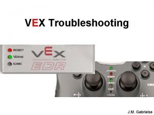 VEX Troubleshooting J M Gabrielse The Troubleshooting Process