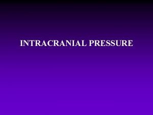 INTRACRANIAL PRESSURE Intracranial Pressure Refers to the pressure