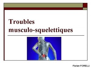 Troubles musculosquelettiques Florian FORELLI Troubles musculosquelettiques o o