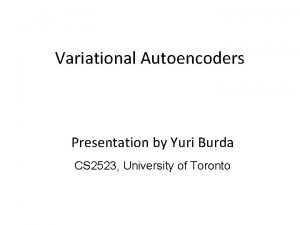 Variational Autoencoders Presentation by Yuri Burda CS 2523