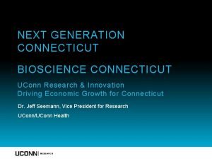 NEXT GENERATION CONNECTICUT BIOSCIENCE CONNECTICUT UConn Research Innovation
