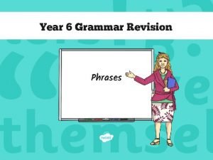 Year 6 Grammar Revision Phrases Phrases The Rules