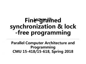 Finegrained synchronization lock free programming Lecture 17 Parallel