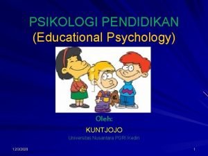 PSIKOLOGI PENDIDIKAN Educational Psychology Oleh KUNTJOJO Universitas Nusantara