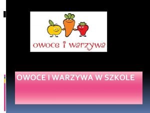 OWOCE I WARZYWA W SZKOLE Spoywanie owocw i