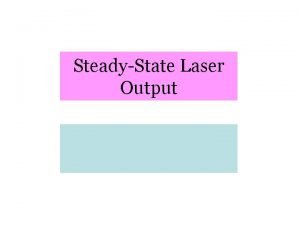 SteadyState Laser Output SteadyState Laser Output Previously we SteadyState Laser Output SteadyState Laser Output Previously we