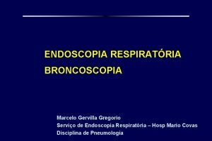 ENDOSCOPIA RESPIRATRIA BRONCOSCOPIA Marcelo Gervilla Gregorio Servio de