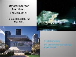 Udfordringer for Fremtidens Folkebibliotek Herning Bibliotekerne Maj 2011