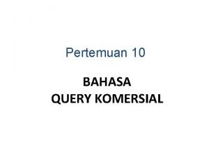 Pertemuan 10 BAHASA QUERY KOMERSIAL BAHASA QUERY KOMERSIAL