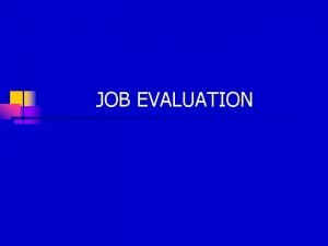 JOB EVALUATION Compensation Administration Process JOB EVALUATION n