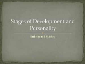 Stages of Development and Personality Erikson and Maslow