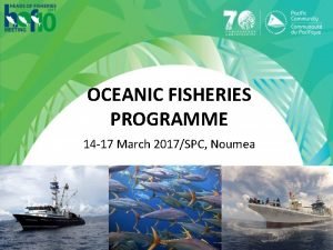 OCEANIC FISHERIES PROGRAMME 14 17 March 2017SPC Noumea
