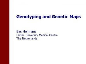 Genotyping and Genetic Maps Bas Heijmans Leiden University