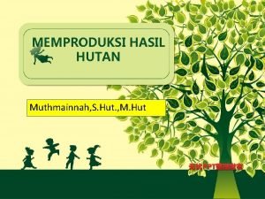MEMPRODUKSI HASIL HUTAN Muthmainnah S Hut M Hut