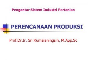 Pengantar Sistem Industri Pertanian PERENCANAAN PRODUKSI Prof Dr