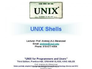 UNIX Shells Lecturer Prof Andrzej AJ Bieszczad Email