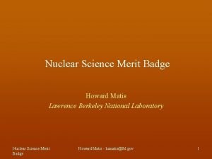 Nuclear Science Merit Badge Howard Matis Lawrence Berkeley