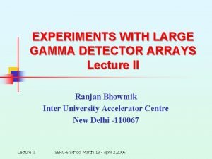 EXPERIMENTS WITH LARGE GAMMA DETECTOR ARRAYS Lecture II