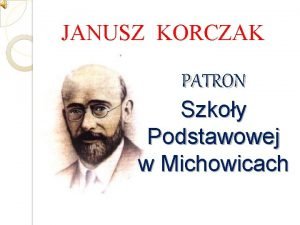 JANUSZ KORCZAK PATRON Szkoy Podstawowej w Michowicach Janusz