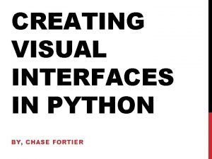 CREATING VISUAL INTERFACES IN PYTHON BY CHASE FORTIER