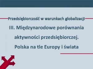 Przedsibiorczo w warunkach globalizacji III Midzynarodowe porwnania aktywnoci