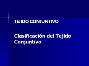 TEJIDO CONJUNTIVO Clasificacin del Tejido Conjuntivo TEJIDO CONJUNTIVO