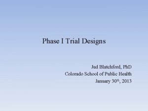 Phase I Trial Designs Jud Blatchford Ph D