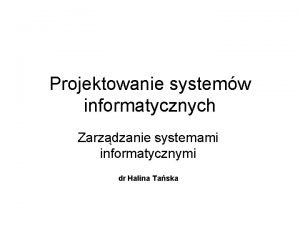 Projektowanie systemw informatycznych Zarzdzanie systemami informatycznymi dr Halina