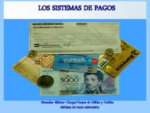 LOS SISTEMAS DE PAGOS Monedas Billetes ChequeTarjeta de