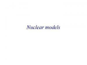 Nuclear models Models we will consider Independent particle