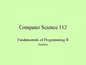 Computer Science 112 Fundamentals of Programming II Iterators Computer Science 112 Fundamentals of Programming II Iterators