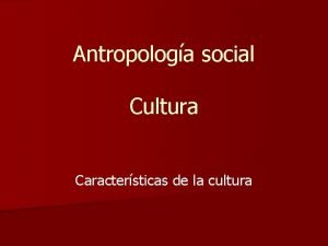 Antropologa social Cultura Caractersticas de la cultura UNIVERSALIDAD