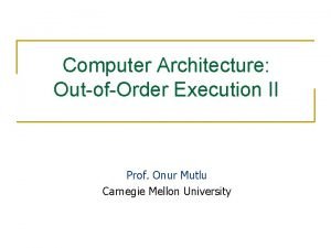 Computer Architecture OutofOrder Execution II Prof Onur Mutlu