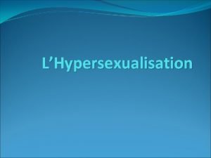 LHypersexualisation Hypersexualisation Lhypersexualisation consiste donner un caractre sexuel