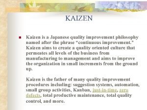 KAIZEN n Kaizen is a Japanese quality improvement