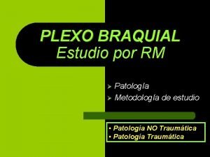 PLEXO BRAQUIAL Estudio por RM Patologa Metodologa de
