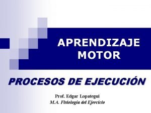 APRENDIZAJE MOTOR PROCESOS DE EJECUCIN Prof Edgar Lopategui
