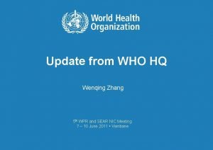 Update from WHO HQ Wenqing Zhang 5 th