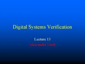 Digital Systems Verification Lecture 13 Alessandra Nardi Outline