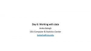 Day 6 Working with data Aniko Balogh CEU