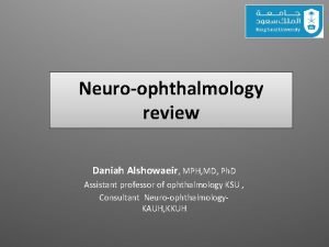 Neuroophthalmology review Daniah Alshowaeir MPH MD Ph D