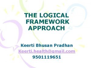 THE LOGICAL FRAMEWORK APPROACH Keerti Bhusan Pradhan Keerti