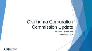 Oklahoma Corporation Commission Update Benjamin J Brown Esq